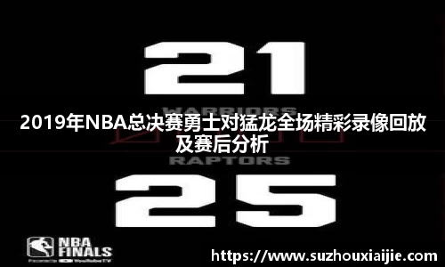 2019年NBA总决赛勇士对猛龙全场精彩录像回放及赛后分析